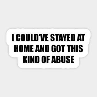 I could’ve stayed at home and got this kind of abuse Sticker